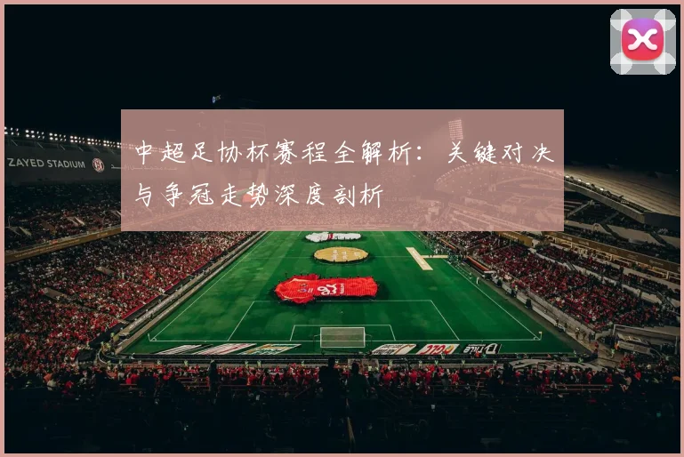 中超足协杯赛程全解析：关键对决与争冠走势深度剖析