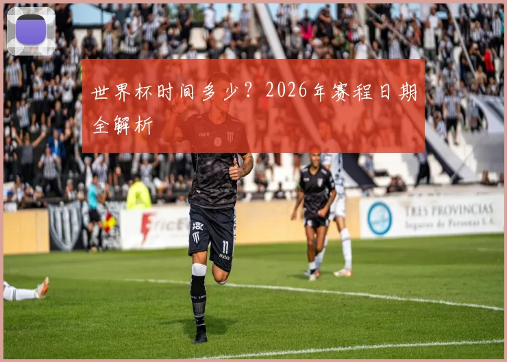 世界杯时间多少？2026年赛程日期全解析