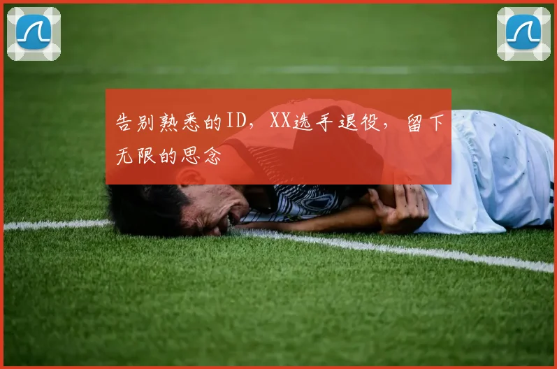 告别熟悉的ID，XX选手退役，留下无限的思念