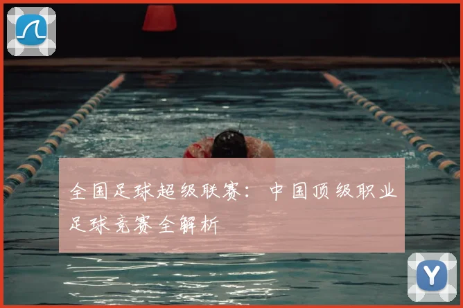 全国足球超级联赛:中国顶级职业足球竞赛全解析