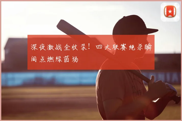 深夜激战全收录！四大联赛绝杀瞬间点燃绿茵场