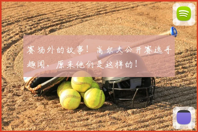 赛场外的故事！高尔夫公开赛选手趣闻，原来他们是这样的！