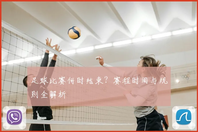 足球比赛何时结束？赛程时间与规则全解析