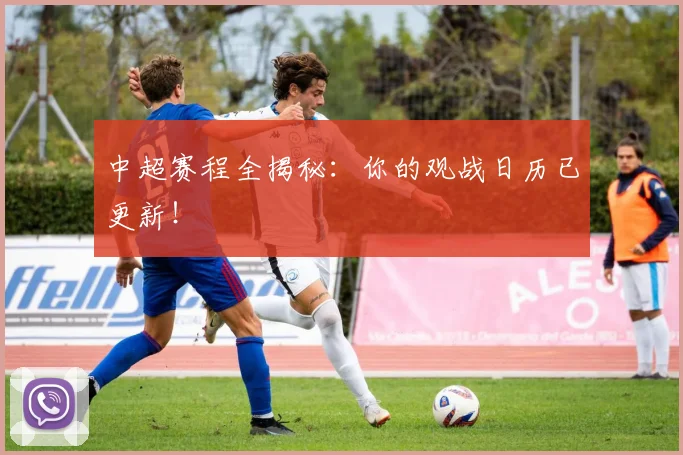 中超赛程全揭秘：你的观战日历已更新！