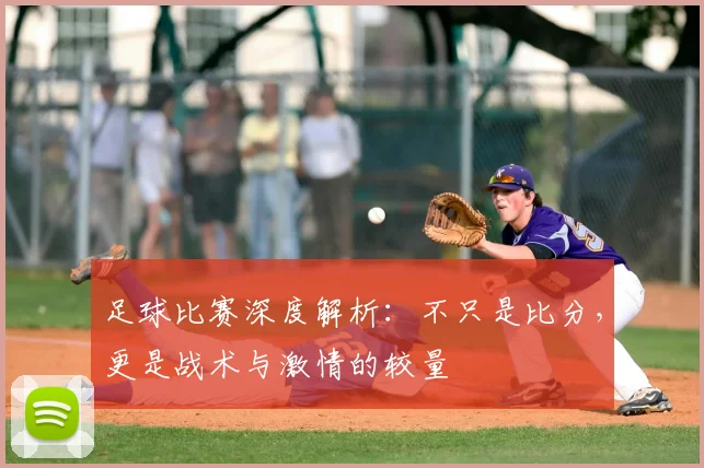 足球比赛深度解析：不只是比分，更是战术与激情的较量