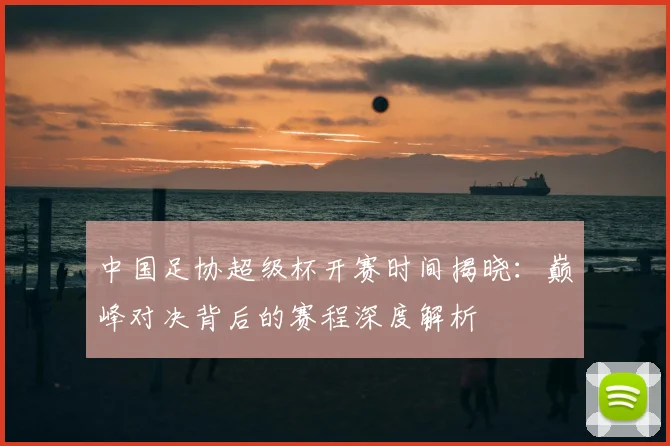 中国足协超级杯开赛时间揭晓：巅峰对决背后的赛程深度解析