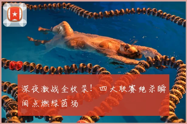 深夜激战全收录！四大联赛绝杀瞬间点燃绿茵场