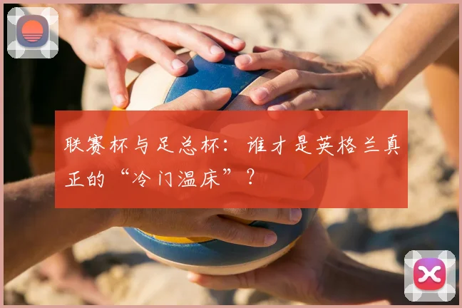 联赛杯与足总杯：谁才是英格兰真正的“冷门温床”？