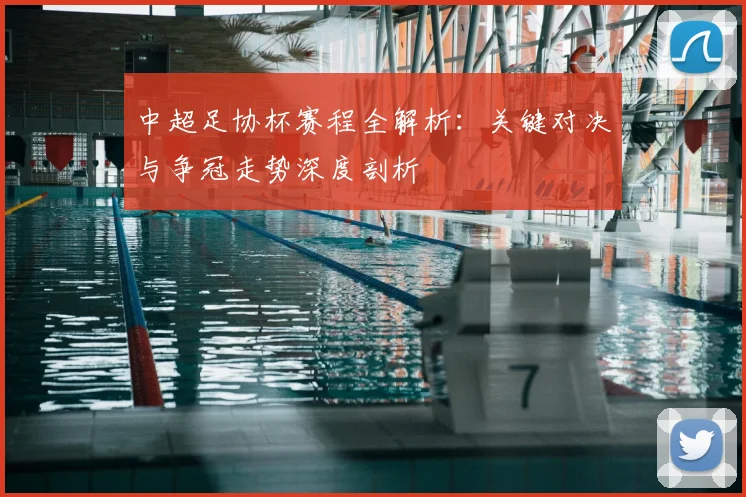 中超足协杯赛程全解析：关键对决与争冠走势深度剖析
