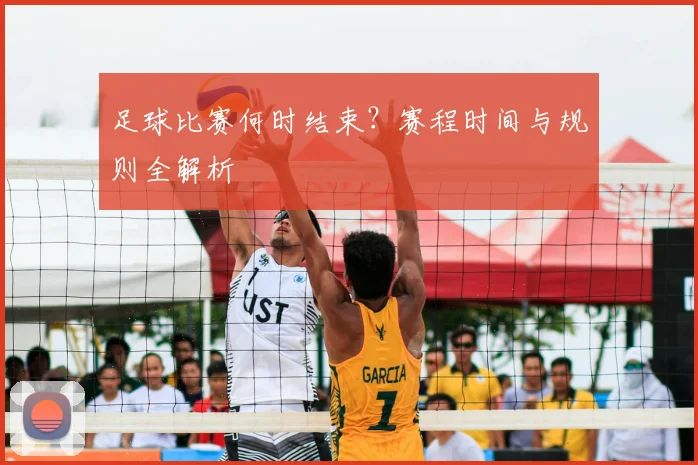 足球比赛何时结束？赛程时间与规则全解析