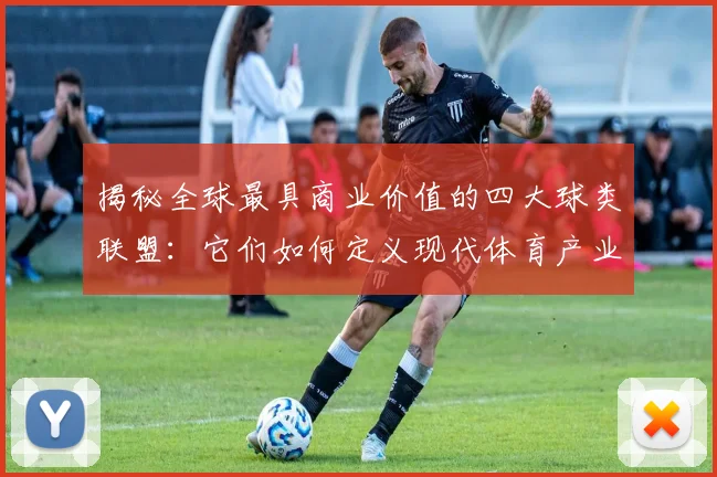 揭秘全球最具商业价值的四大球类联盟：它们如何定义现代体育产业？