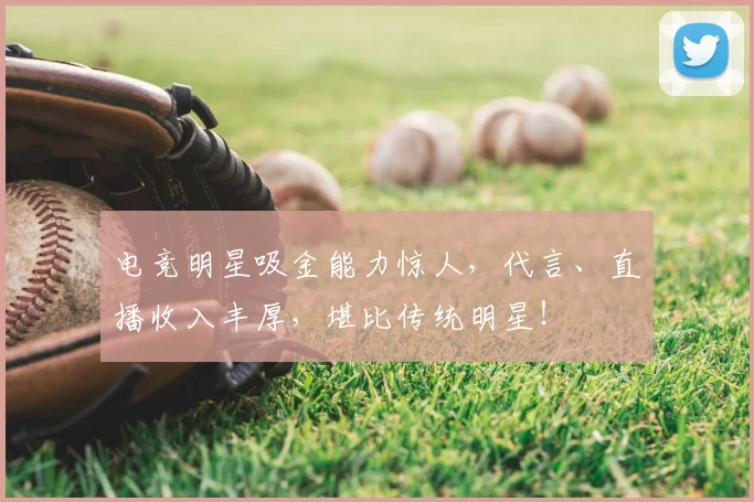 电竞明星吸金能力惊人，代言、直播收入丰厚，堪比传统明星！